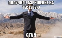 получил разришение на тестувую gta 5