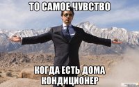 то самое чувство когда есть дома кондиционер