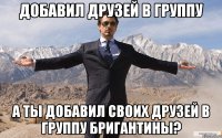 добавил друзей в группу а ты добавил своих друзей в группу бригантины?