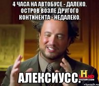 4 часа на автобусе - далеко. остров возле другого континента - недалеко. алексиусс.