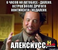 6 часов на автобусе - далеко. остров возле другого континента - недалеко. алексиусс.