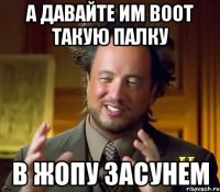 а давайте им воот такую палку в жопу засунем