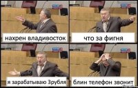 нахрен владивосток что за фигня я зарабатываю 3рубля блин телефон звонит