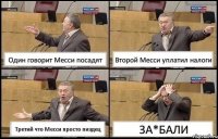 Один говорит Месси посадят Второй Месси уплатил налоги Третий что Месси просто пиздец ЗА*БАЛИ