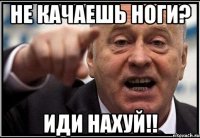 не качаешь ноги? иди нахуй!!