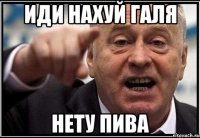 иди нахуй галя нету пива