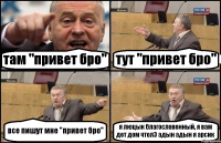 там "привет бро" тут "привет бро" все пишут мне "привет бро" я люцык благословенный, я вам дет дом чтолЭ адын адын я арсик