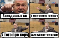 Заходишь в вк У этого записи про корч У того про корч Один хуй на стоке ездит