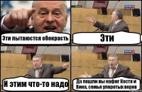 Эти пытаюстся обокрасть Эти И этим что-то надо Да пошли вы нафиг Костя и Вика, семья упоротых воров