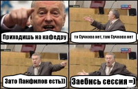 Приходишь на кафедру то Сучкова нет, там Сучкова нет Зато Панфилов есть)) Заебись сессия =)