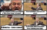 Вот вы, девушка, хотите участвовать в "Мисс Вело-Город" в Атырау? А Екатеринбурге спросил: все хотят! А Алматы - тоже самое! А в Атырау никто не хочет! Хоть самому участвуй...