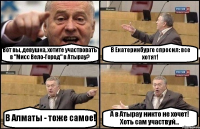 Вот вы, девушка, хотите участвовать в "Мисс Вело-Город" в Атырау? В Екатеринбурге спросил: все хотят! В Алматы - тоже самое! А в Атырау никто не хочет! Хоть сам участвуй...