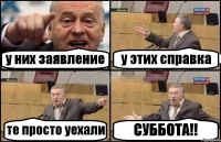 у них заявление у этих справка те просто уехали СУББОТА!!