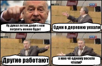 Ну думал летом дохуя с кем погулять можно будет Одни в деревню уехали Другие работают а мне чё одному весело чтоли?