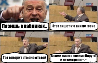 Лазишь в пабликах.. Этот пишет что аниме говно Тот говорит что оно отстой А сами ничего помимо Наруто и не смотрели =.=