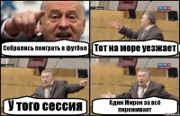 Собрались поиграть в футбол Тот на море уезжает У того сессия Один Мирон за всё переживает