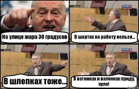 На улице жара 30 градусов В шортах на работу нельзя... В шлепках тоже... В ватниках и валенках приду, хуле!