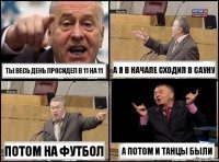 ты весь день просидел в 11 на 11 а я в начале сходил в сауну потом на футбол а потом и танцы были