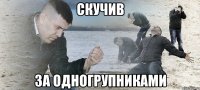 скучив за одногрупниками