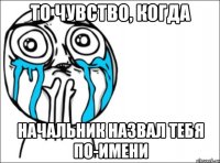 то чувство, когда начальник назвал тебя по-имени