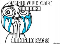 самые лучшие упрт пошляки я люблю вас :3