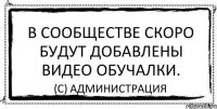 В сообществе скоро будут добавлены видео обучалки. (с) Администрация