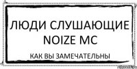 Люди слушающие Noize MC Как вы замечательны