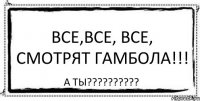 Все,все, все, смотрят Гамбола!!! а ты???