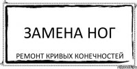 Замена ног ремонт кривых конечностей