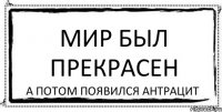 мир был прекрасен а потом появился антрацит