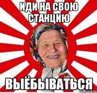 иди на свою станцию выёбываться