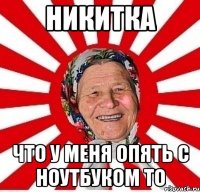 никитка что у меня опять с ноутбуком то