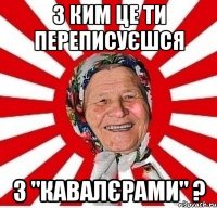 з ким це ти переписуєшся з "кавалєрами" ?