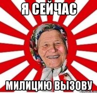 я сейчас милицию вызову