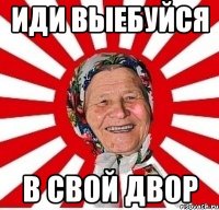 иди выебуйся в свой двор