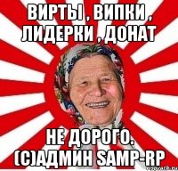 вирты , випки , лидерки , донат не дорого. (с)админ samp-rp