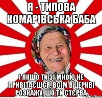 я - типова комарівська баба і якшо ти зі мною не привітаєшся, всім в церкві розкажу, шо ти стєрва