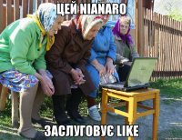 цей nianaro заслуговує like