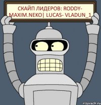 Скайп лидеров: Roddy- maxim.neko| Lucas- vladun_1