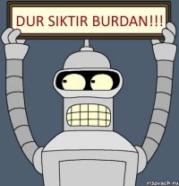 DUR SIKTIR BURDAN!!!