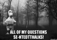 all of my questions se-ntedtthalks!