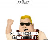 артёмка! с днём рождения блеать!!!1111