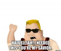 haluelljah! i needed this-you're my savior.