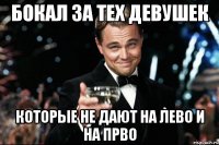 бокал за тех девушек которые не дают на лево и на прво