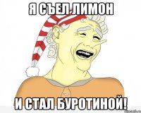 я съел лимон и стал буротиной!