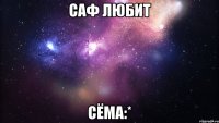 саф любит сёма:*