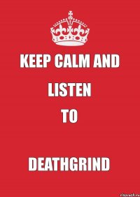 Keep calm and listen to Deathgrind