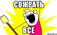 сожрать все