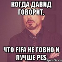 когда давид говорит, что fifa не говно и лучше pes