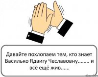 Давайте похлопаем тем, кто знает Василько Ядвигу Чеславовну........ и всё ещё жив......